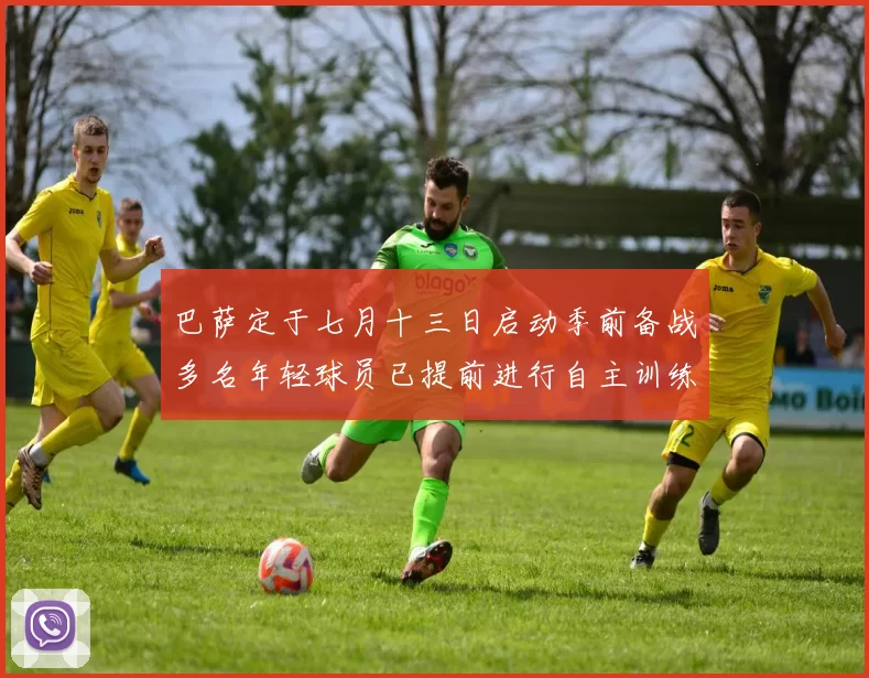 巴萨定于七月十三日启动季前备战多名年轻球员已提前进行自主训练