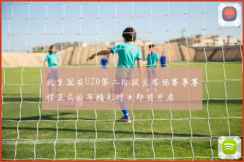 北京国安U20第二阶段主客场赛事赛程正式公布精彩对决即将开启