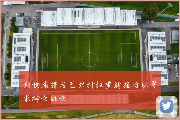 利物浦将与巴尔科拉重新接洽以寻求转会机会