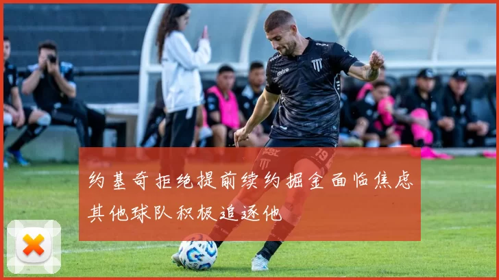 约基奇拒绝提前续约掘金面临焦虑其他球队积极追逐他